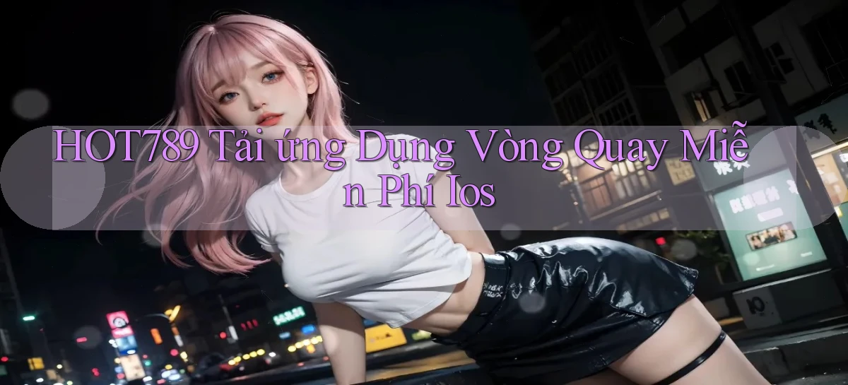 hot789  tải ứng dụng vòng quay miễn phí ios