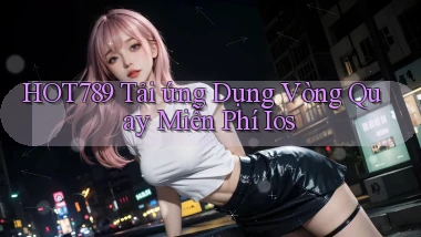 hot789  tải ứng dụng vòng quay miễn phí ios