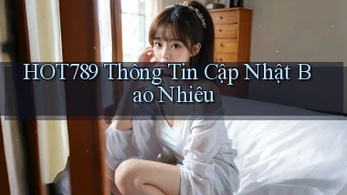 hot789 thông tin cập nhật bao nhiêu