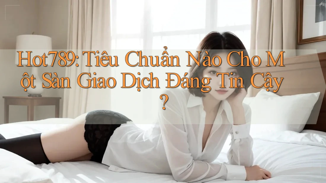 Hot789: Tiêu Chuẩn Nào Cho Một Sàn Giao Dịch Đáng Tin Cậy? Hot789: Tiêu Chuẩn Nào Cho Một Sàn Giao Dịch Đáng Tin Cậy?