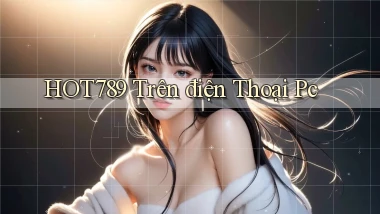 hot789 trên điện thoại pc