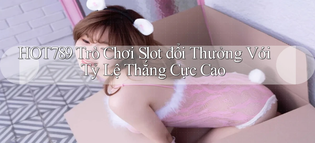 hot789  trò chơi slot đổi thưởng với tỷ lệ thắng cực cao