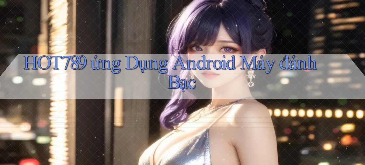 hot789  ứng dụng android máy đánh bạc
