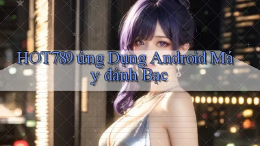 hot789  ứng dụng android máy đánh bạc