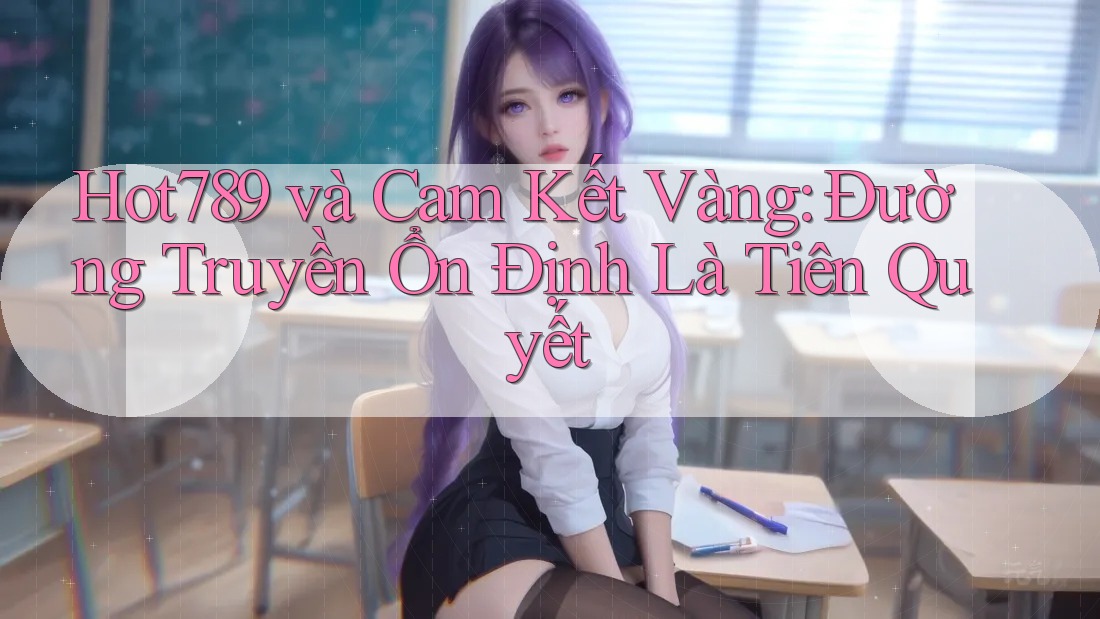 Hot789 và Cam Kết Vàng: Đường Truyền Ổn Định Là Tiên Quyết Hot789 và Cam Kết Vàng: Đường Truyền Ổn Định Là Tiên Quyết