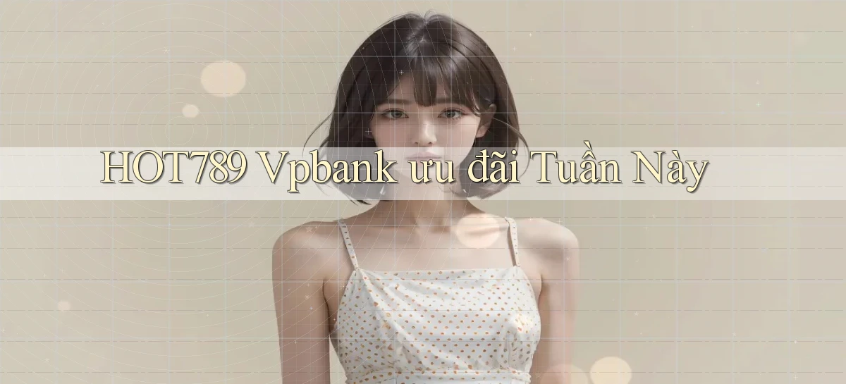 hot789 vpbank ưu đãi tuần này