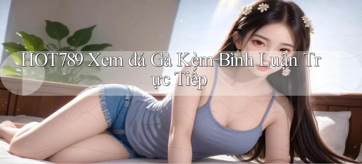 hot789  xem đá gà kèm bình luận trực tiếp