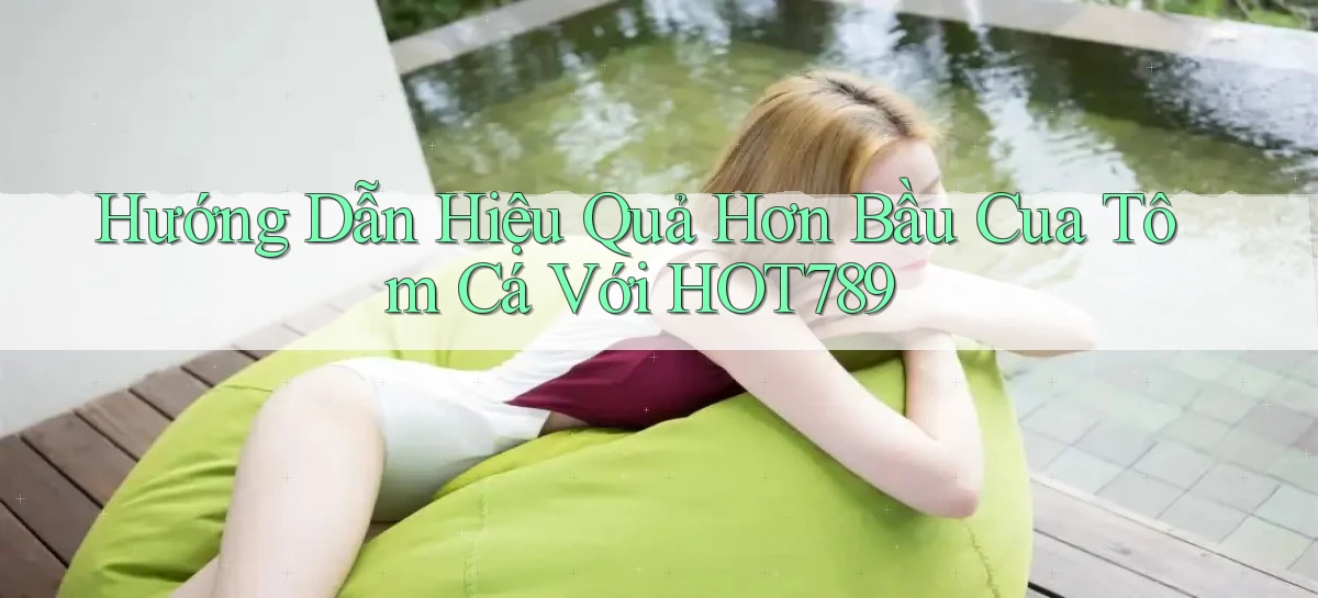 hướng dẫn hiệu quả hơn bầu cua tôm cá với hot789