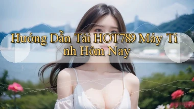 hướng dẫn tải hot789 máy tính hôm nay