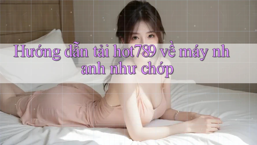Hướng dẫn tải hot789 về máy nhanh như chớp Hướng dẫn tải hot789 về máy nhanh như chớp