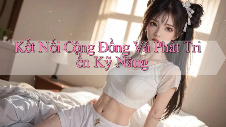 Kết nối cộng đồng và phát triển kỹ năng