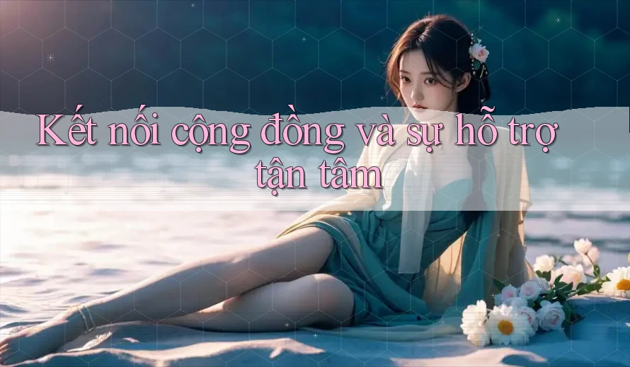 Kết nối cộng đồng và sự hỗ trợ tận tâm Kết nối cộng đồng và sự hỗ trợ tận tâm