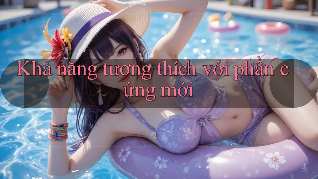 Khả năng tương thích với phần cứng mới Khả năng tương thích với phần cứng mới