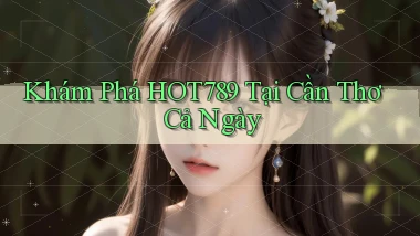 khám phá hot789 tại Cần Thơ cả ngày