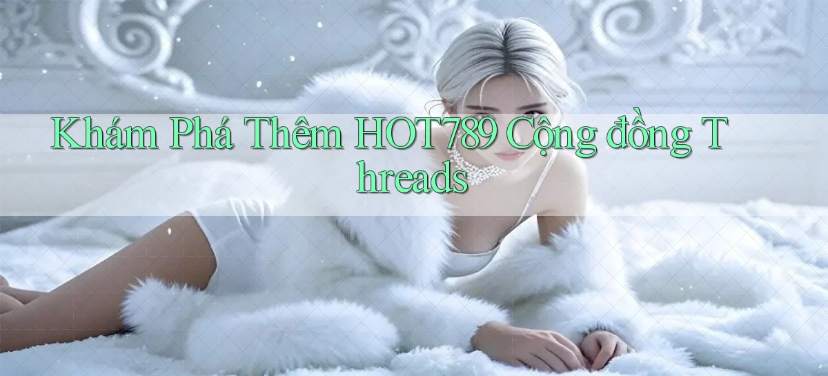 khám phá thêm hot789 cộng đồng threads