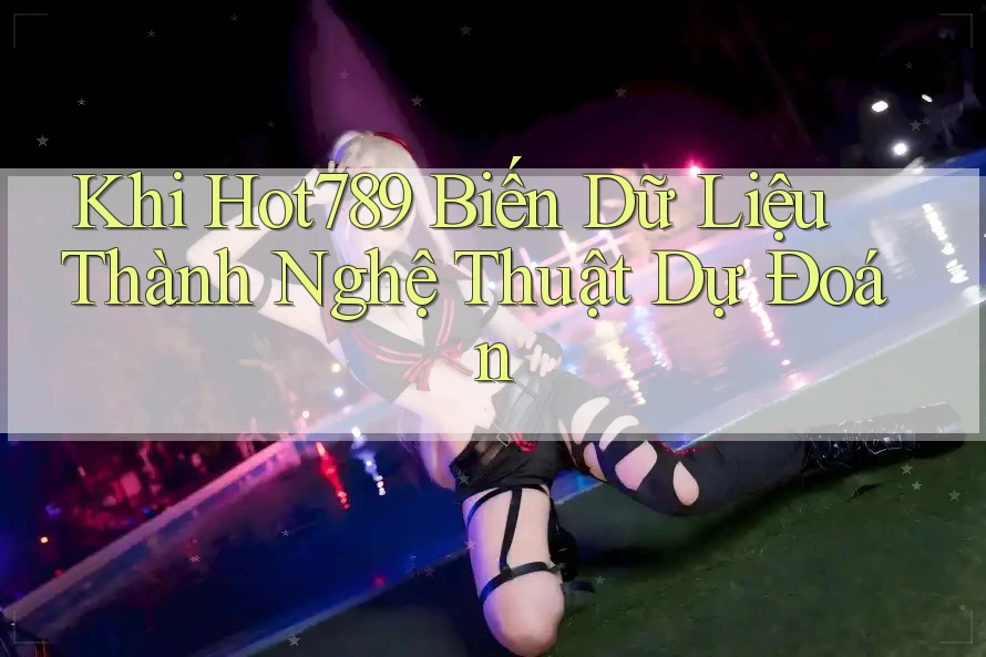 Khi Hot789 Biến Dữ Liệu Thành Nghệ Thuật Dự Đoán Khi Hot789 Biến Dữ Liệu Thành Nghệ Thuật Dự Đoán
