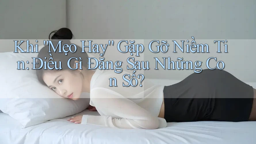 Khi “Mẹo Hay” Gặp Gỡ Niềm Tin: Điều Gì Đằng Sau Những Con Số? Khi “Mẹo Hay” Gặp Gỡ Niềm Tin: Điều Gì Đằng Sau Những Con Số?