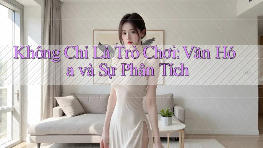 Không Chỉ Là Trò Chơi: Văn Hóa và Sự Phân Tích Không Chỉ Là Trò Chơi: Văn Hóa và Sự Phân Tích