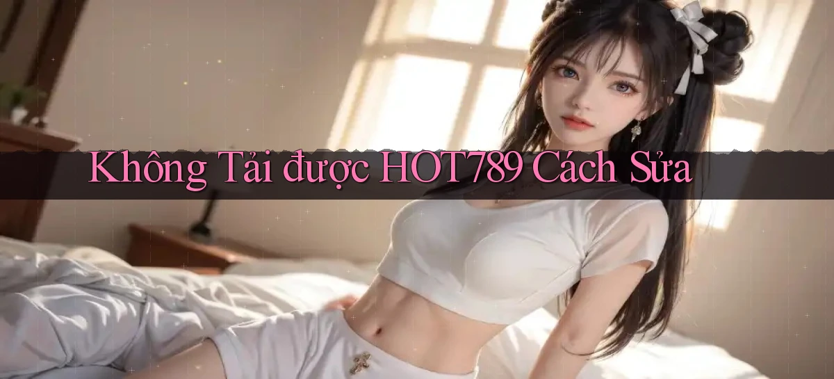 không tải được hot789 cách sửa