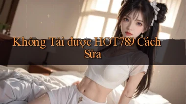không tải được hot789 cách sửa