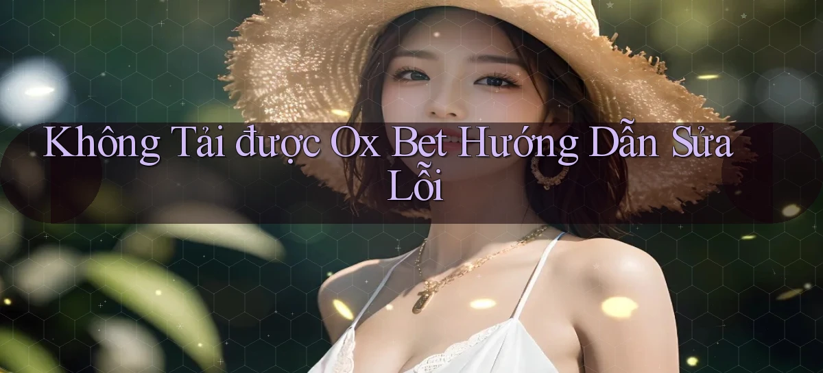 không tải được ox bet hướng dẫn sửa lỗi
