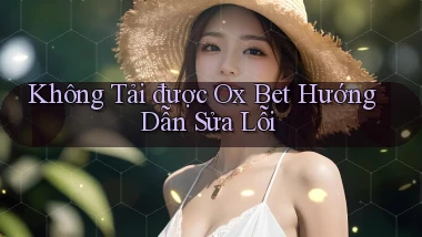 không tải được ox bet hướng dẫn sửa lỗi