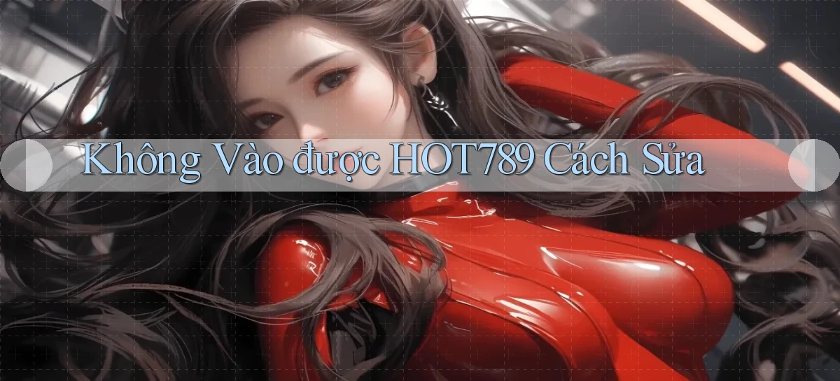 không vào được hot789 cách sửa