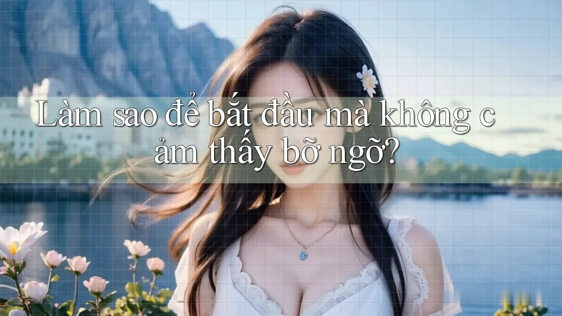 Làm sao để bắt đầu mà không cảm thấy bỡ ngỡ? Làm sao để bắt đầu mà không cảm thấy bỡ ngỡ?