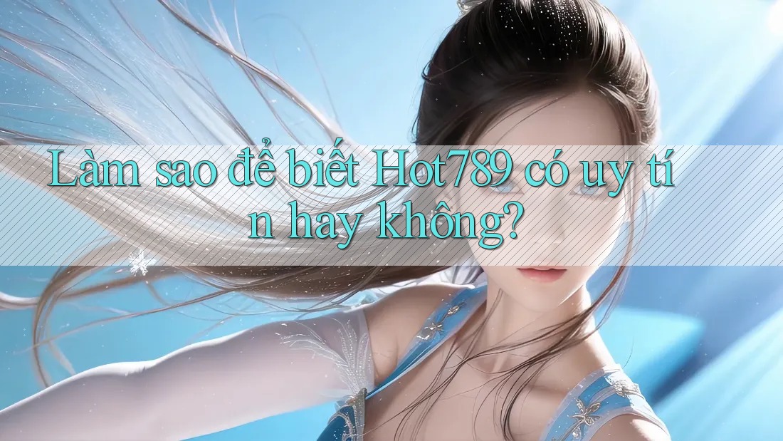 Làm sao để biết Hot789 có uy tín hay không? Làm sao để biết Hot789 có uy tín hay không?