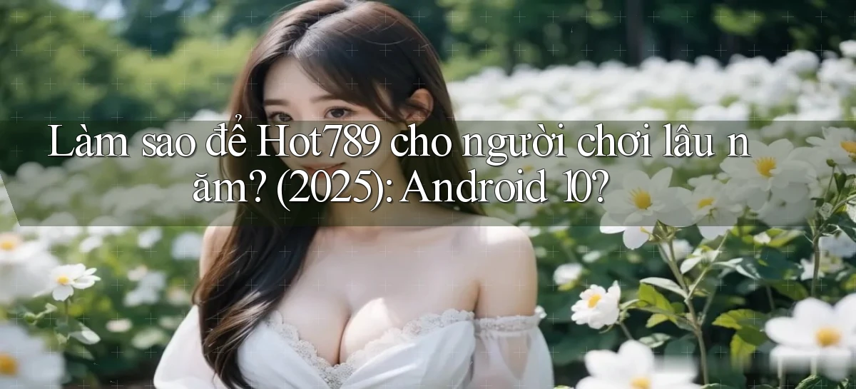 Làm sao để Hot789 cho người chơi lâu năm (2025) Android 10
