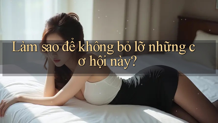 Làm sao để không bỏ lỡ những cơ hội này? Làm sao để không bỏ lỡ những cơ hội này?