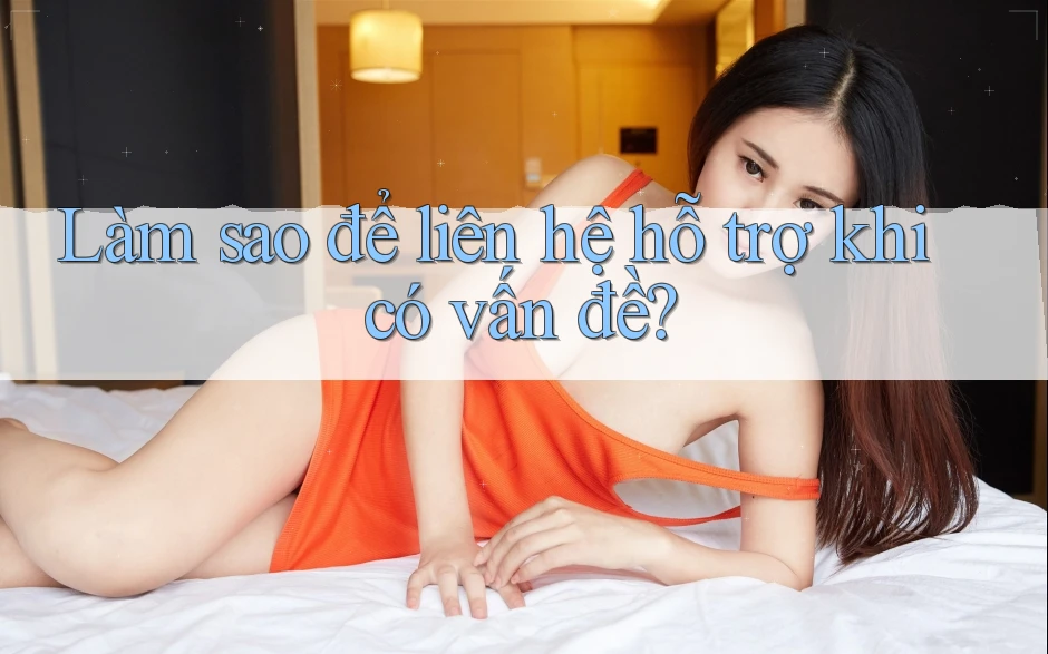 Làm sao để liên hệ hỗ trợ khi có vấn đề? Làm sao để liên hệ hỗ trợ khi có vấn đề?