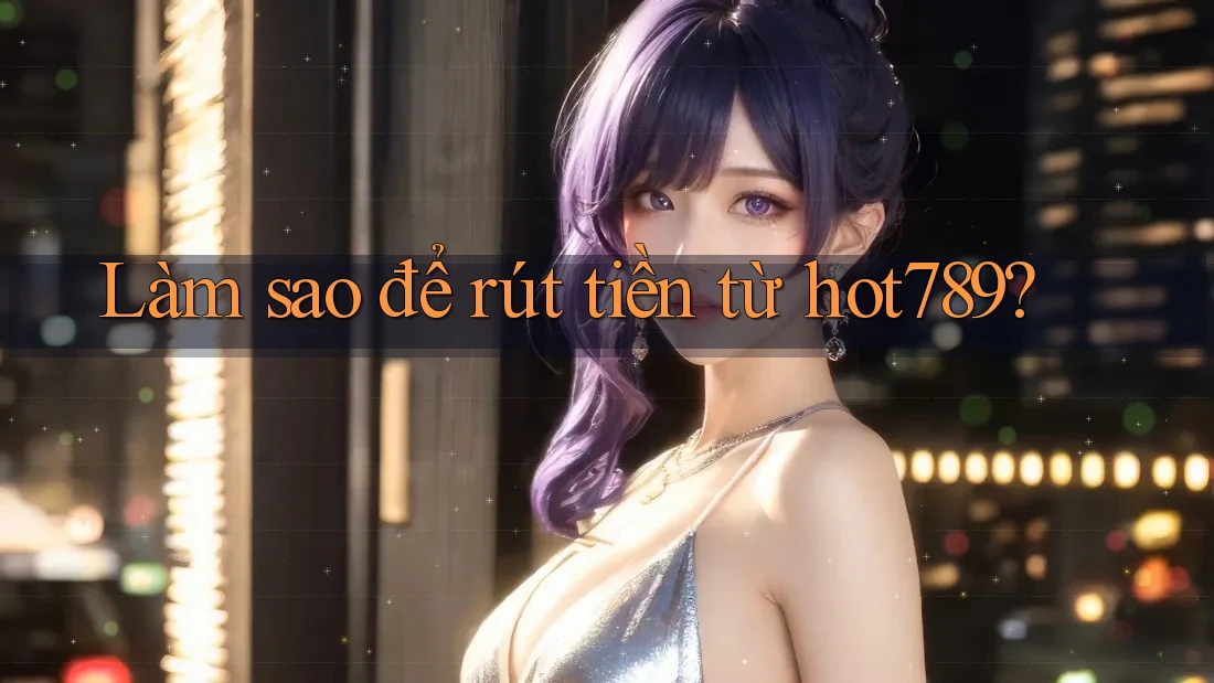 Làm sao để rút tiền từ hot789? Làm sao để rút tiền từ hot789?