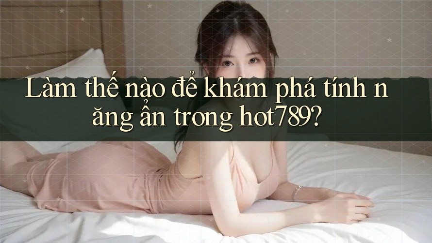 Làm thế nào để khám phá tính năng ẩn trong hot789? Làm thế nào để khám phá tính năng ẩn trong hot789?
