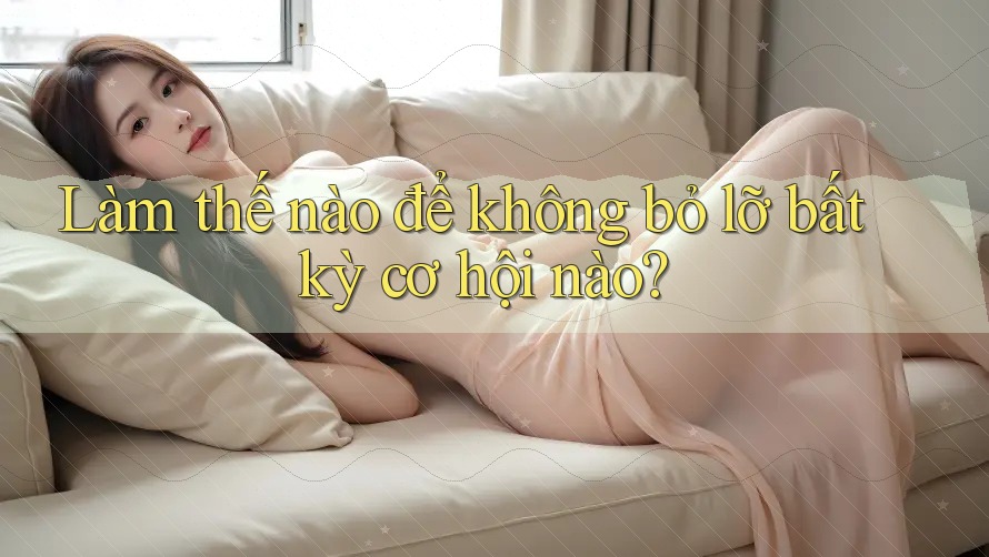 Làm thế nào để không bỏ lỡ bất kỳ cơ hội nào? Làm thế nào để không bỏ lỡ bất kỳ cơ hội nào?
