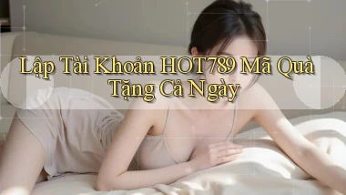 lập tài khoản hot789 mã quà tặng cả ngày