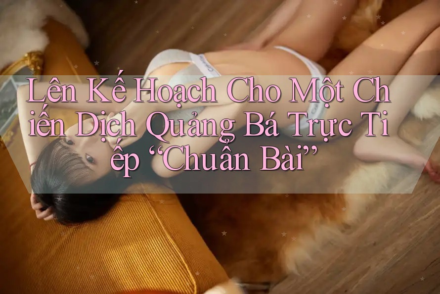 Lên Kế Hoạch Cho Một Chiến Dịch Quảng Bá Trực Tiếp “Chuẩn Bài” Lên Kế Hoạch Cho Một Chiến Dịch Quảng Bá Trực Tiếp “Chuẩn Bài”