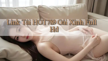 link tải hot789 gái xinh full hd