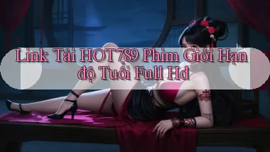 link tải hot789 phim giới hạn độ tuổi full hd