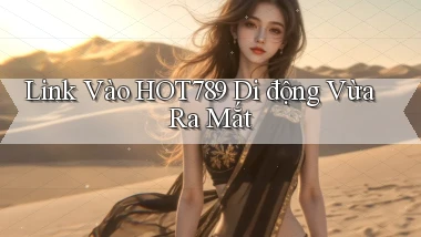link vào hot789 di động vừa ra mắt