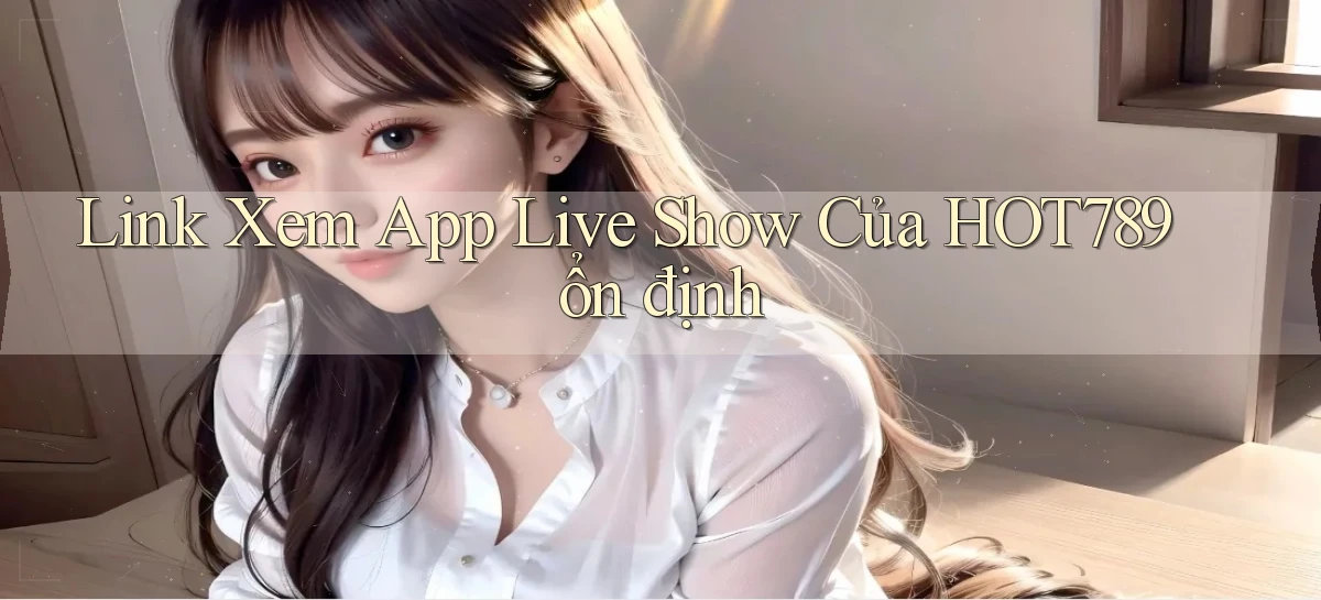 link xem app live show của hot789 ổn định