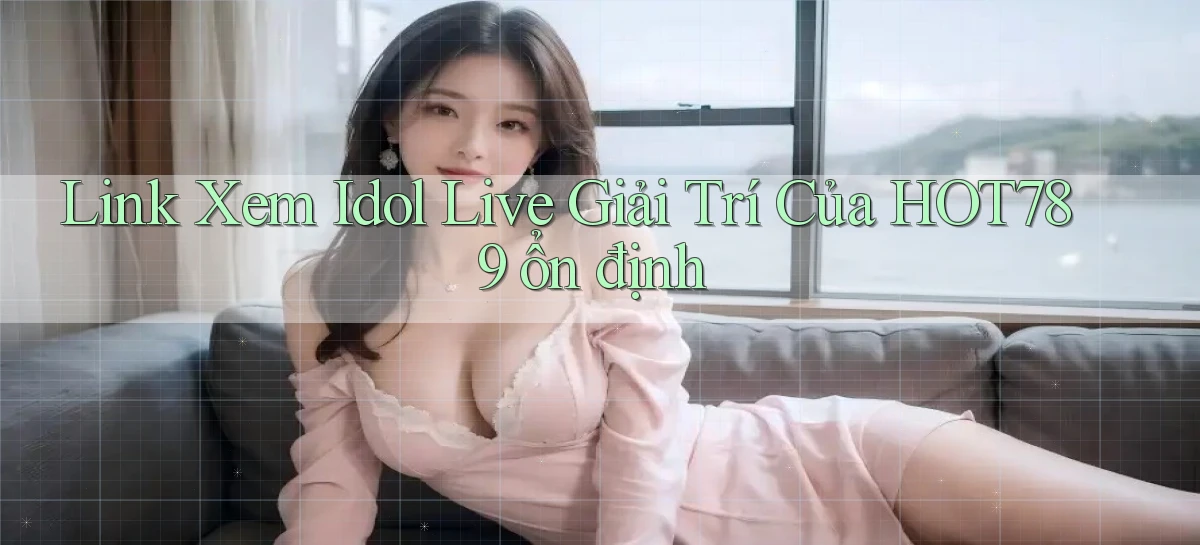 link xem idol live giải trí của hot789 ổn định