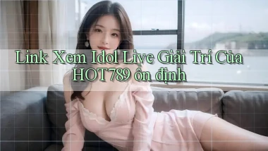 link xem idol live giải trí của hot789 ổn định