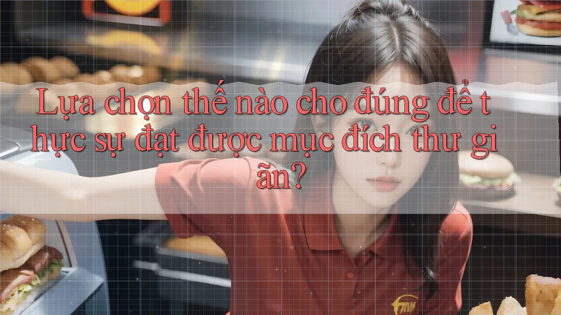 Lựa chọn thế nào cho đúng để thực sự đạt được mục đích thư giãn?