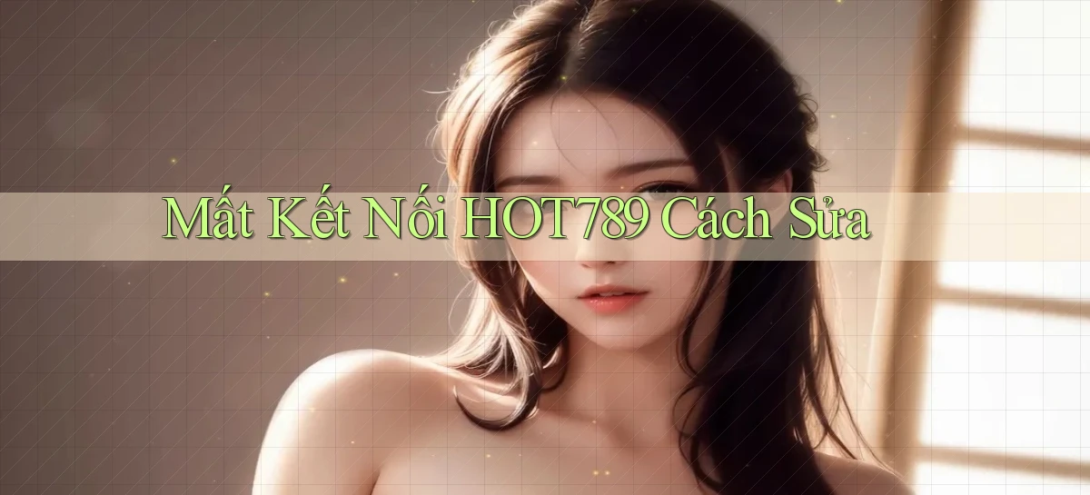 mất kết nối hot789 cách sửa