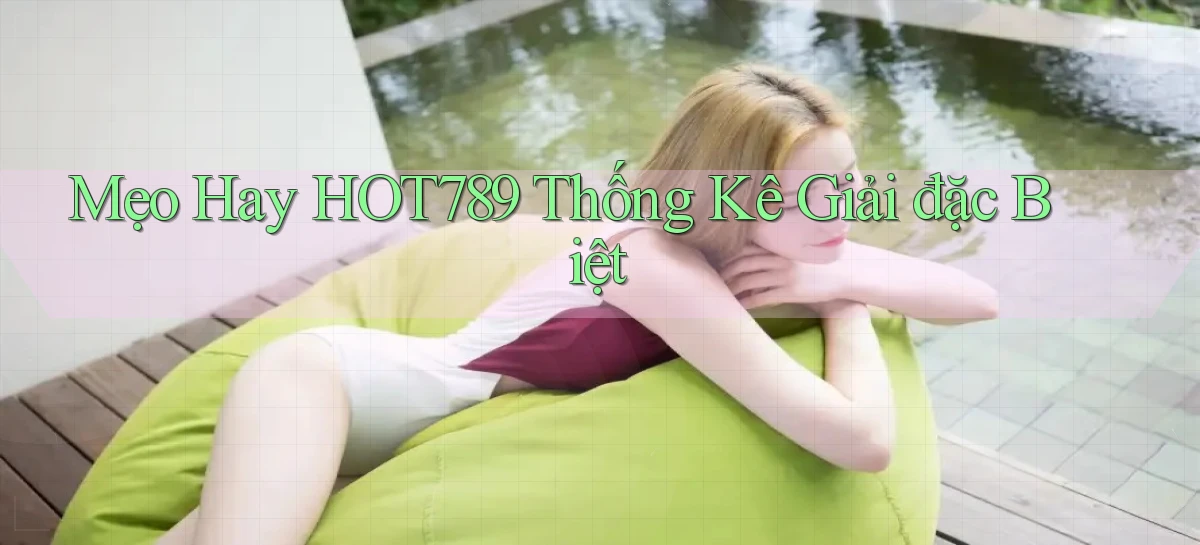 mẹo hay hot789 thống kê giải đặc biệt