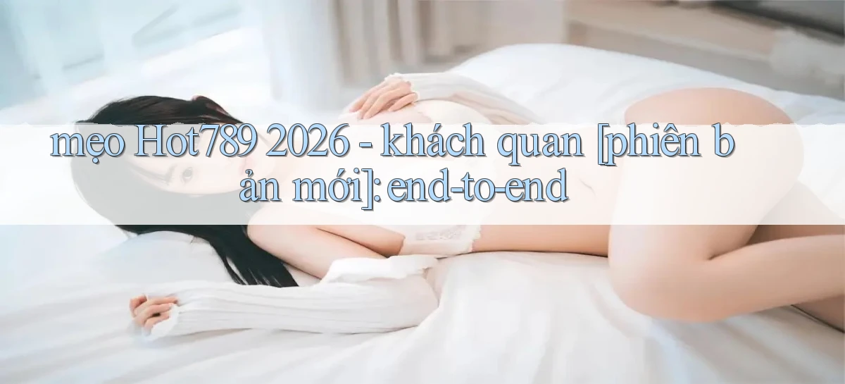 mẹo Hot789 2026   khách quan [phiên bản mới] end to end