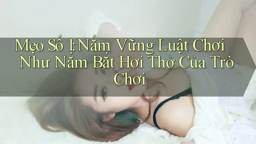 Mẹo Số 1: Nắm Vững Luật Chơi Như Nắm Bắt Hơi Thở Của Trò Chơi Mẹo Số 1: Nắm Vững Luật Chơi Như Nắm Bắt Hơi Thở Của Trò Chơi
