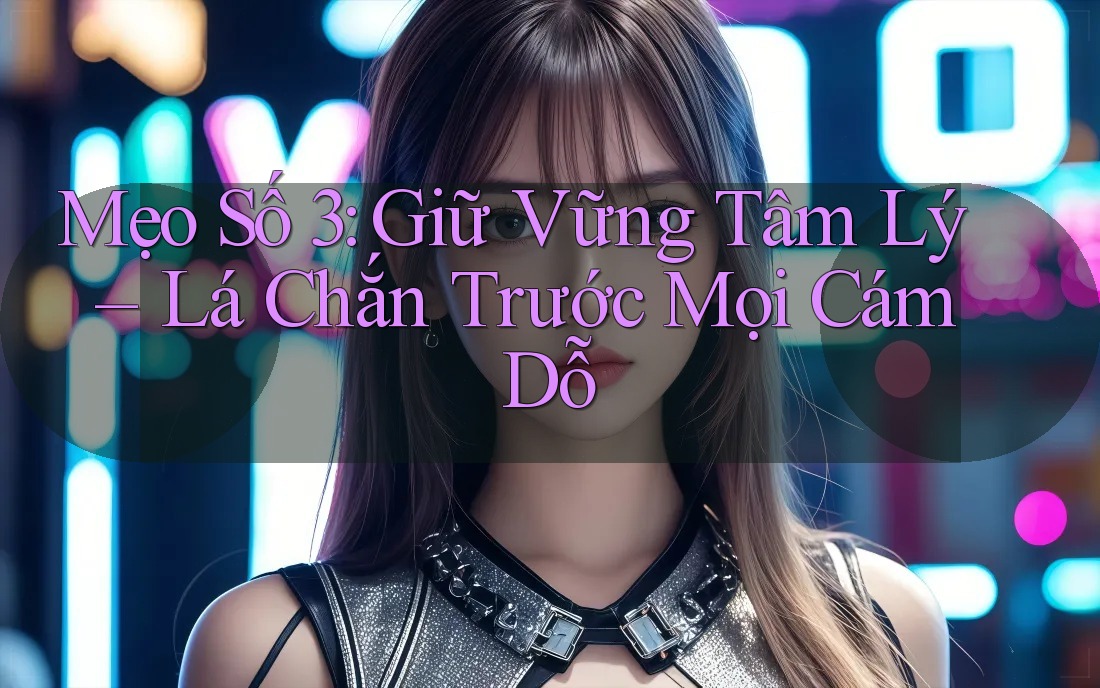 Mẹo Số 3: Giữ Vững Tâm Lý – Lá Chắn Trước Mọi Cám Dỗ Mẹo Số 3: Giữ Vững Tâm Lý – Lá Chắn Trước Mọi Cám Dỗ