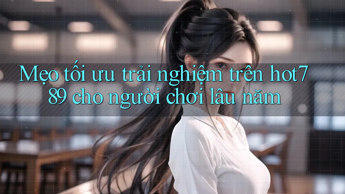 Mẹo tối ưu trải nghiệm trên hot789 cho người chơi lâu năm Mẹo tối ưu trải nghiệm trên hot789 cho người chơi lâu năm